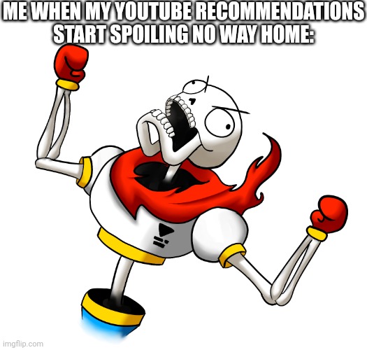 Super Angry Papyrus | ME WHEN MY YOUTUBE RECOMMENDATIONS START SPOILING NO WAY HOME: | image tagged in super angry papyrus | made w/ Imgflip meme maker