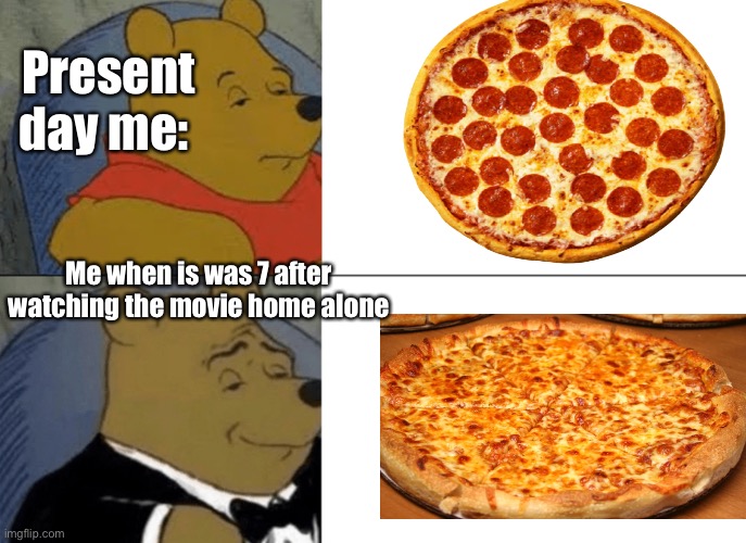 Tuxedo Winnie The Pooh Meme | Present day me:; Me when is was 7 after watching the movie home alone | image tagged in memes,tuxedo winnie the pooh | made w/ Imgflip meme maker