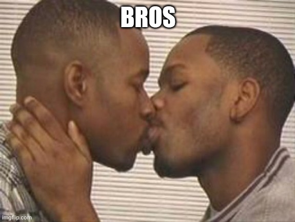 2 gay black mens kissing | BROS | image tagged in 2 gay black mens kissing | made w/ Imgflip meme maker