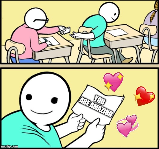 a little peice of paper could mean the world to someone <3 | YOU ARE AMAZING | image tagged in wholesome note passing,wholesome | made w/ Imgflip meme maker