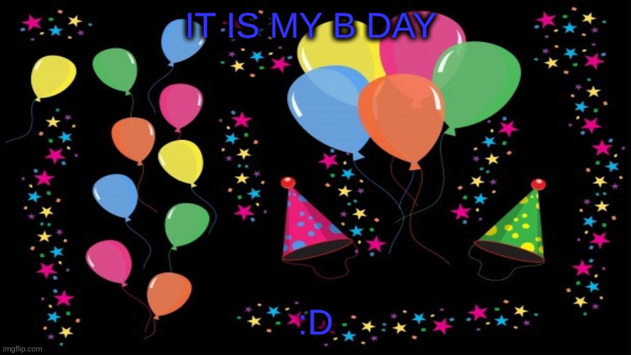 Yay | IT IS MY B DAY; :D | image tagged in cake day | made w/ Imgflip meme maker