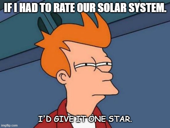 Daily Bad Dad Joke 12/21/2021 | IF I HAD TO RATE OUR SOLAR SYSTEM. I'D GIVE IT ONE STAR. | image tagged in memes,futurama fry | made w/ Imgflip meme maker