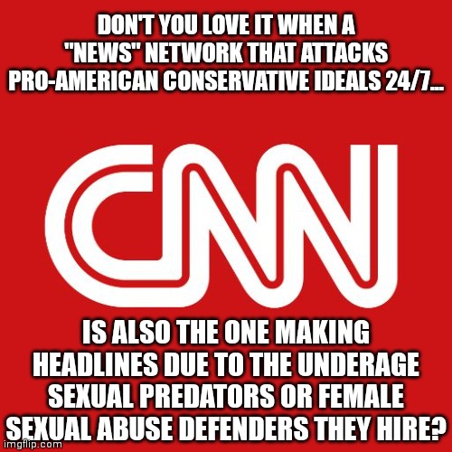 Man, its like you have to be a predator to be News Liberal nowadays. | DON'T YOU LOVE IT WHEN A "NEWS" NETWORK THAT ATTACKS PRO-AMERICAN CONSERVATIVE IDEALS 24/7... IS ALSO THE ONE MAKING HEADLINES DUE TO THE UNDERAGE SEXUAL PREDATORS OR FEMALE SEXUAL ABUSE DEFENDERS THEY HIRE? | image tagged in cnn,sexual predator,biased media,liberal hypocrisy,liberal logic | made w/ Imgflip meme maker