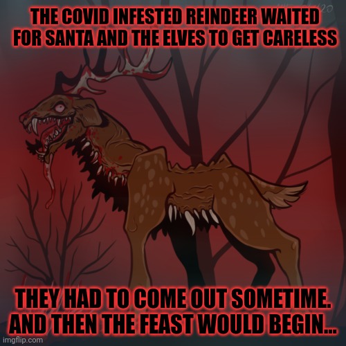 Merry Christmas | THE COVID INFESTED REINDEER WAITED FOR SANTA AND THE ELVES TO GET CARELESS; THEY HAD TO COME OUT SOMETIME. AND THEN THE FEAST WOULD BEGIN... | image tagged in christmas memes,zombies,reindeer,fresh meat | made w/ Imgflip meme maker