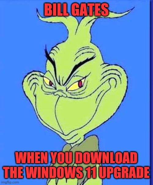 Bill | BILL GATES; WHEN YOU DOWNLOAD THE WINDOWS 11 UPGRADE | image tagged in good grinch,windows 11,microsoft,javascript,ios | made w/ Imgflip meme maker