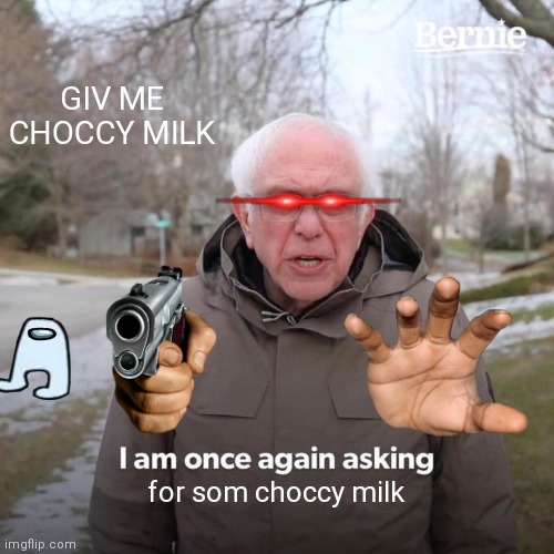 sus | GIV ME CHOCCY MILK; for som choccy milk | image tagged in memes,bernie i am once again asking for your support | made w/ Imgflip meme maker