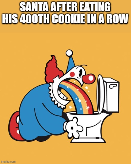 Clown Rainbow Barf Puke Vomit Toilet | SANTA AFTER EATING HIS 400TH COOKIE IN A ROW | image tagged in clown rainbow barf puke vomit toilet | made w/ Imgflip meme maker