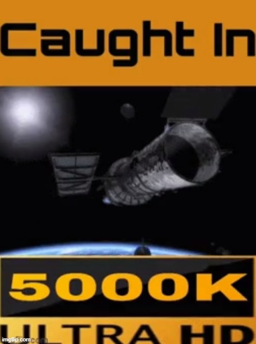 caught in 5000k ultra hd | image tagged in caught in 5000k ultra hd | made w/ Imgflip meme maker