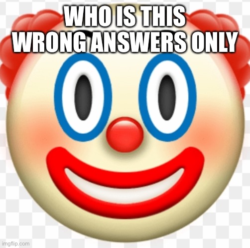 clown | WHO IS THIS
WRONG ANSWERS ONLY | image tagged in clown | made w/ Imgflip meme maker