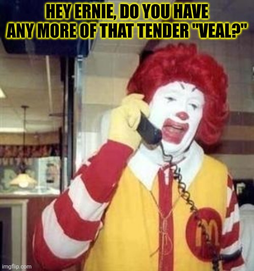 Ronald McDonald Temp | HEY ERNIE, DO YOU HAVE ANY MORE OF THAT TENDER "VEAL?" | image tagged in ronald mcdonald temp | made w/ Imgflip meme maker