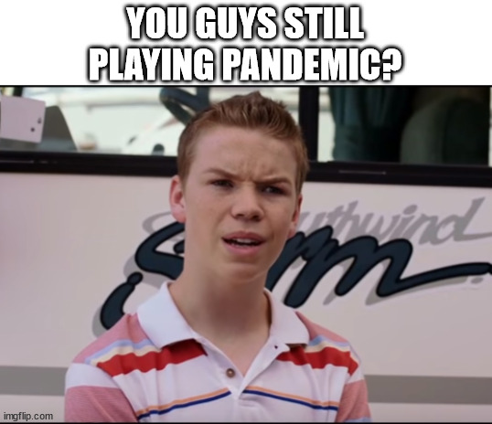 You Guys Still Playing Pandemic? | YOU GUYS STILL
PLAYING PANDEMIC? | image tagged in you guys are getting paid | made w/ Imgflip meme maker