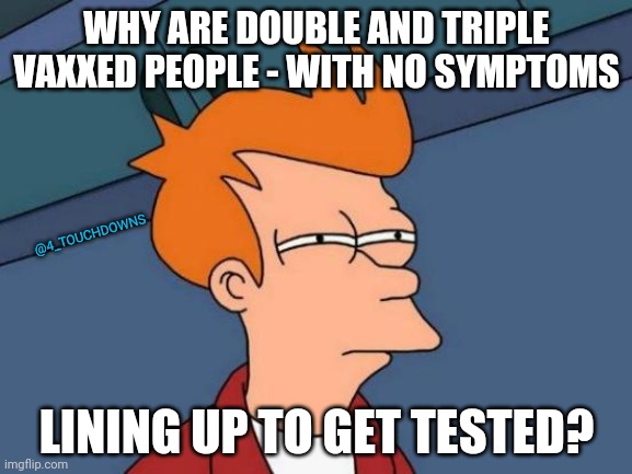 Things that make you go hmmmm... | WHY ARE DOUBLE AND TRIPLE VAXXED PEOPLE - WITH NO SYMPTOMS; @4_TOUCHDOWNS; LINING UP TO GET TESTED? | image tagged in testing,covidiots | made w/ Imgflip meme maker