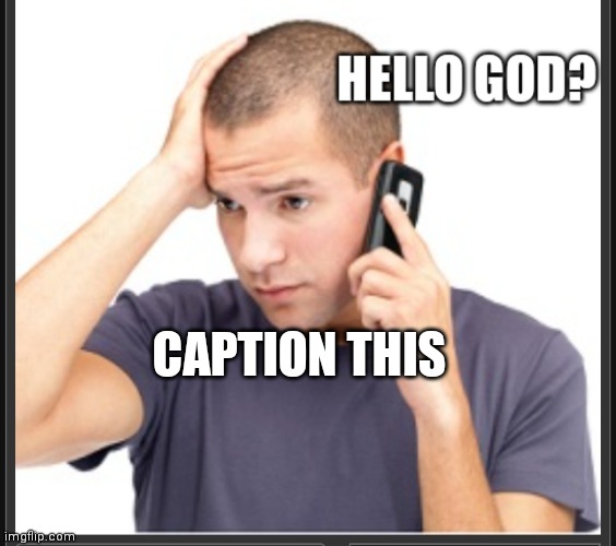 E | CAPTION THIS | image tagged in hello god | made w/ Imgflip meme maker