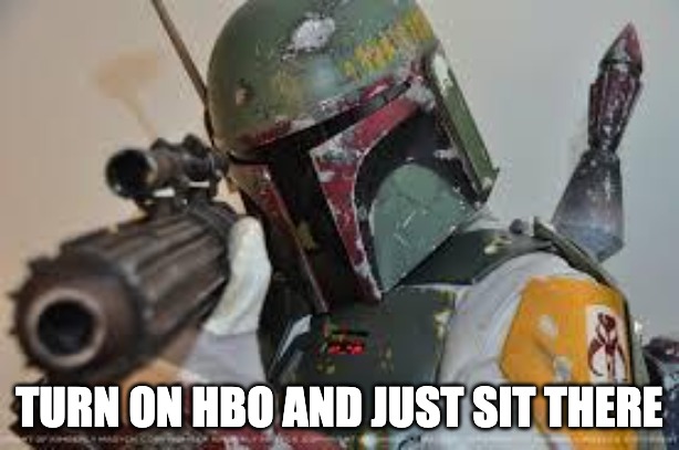 HBO time | TURN ON HBO AND JUST SIT THERE | image tagged in boba fett | made w/ Imgflip meme maker
