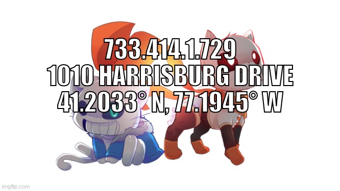 sanss | 733.414.1.729
1010 HARRISBURG DRIVE
41.2033° N, 77.1945° W | made w/ Imgflip meme maker
