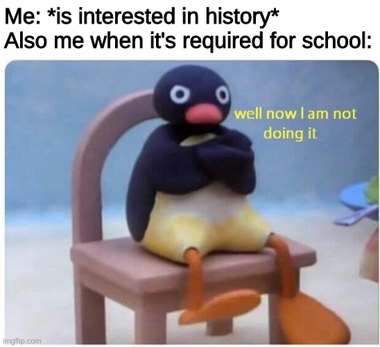 I do this all the time ngl | Me: *is interested in history*
Also me when it's required for school: | image tagged in well now i'm not doing it | made w/ Imgflip meme maker