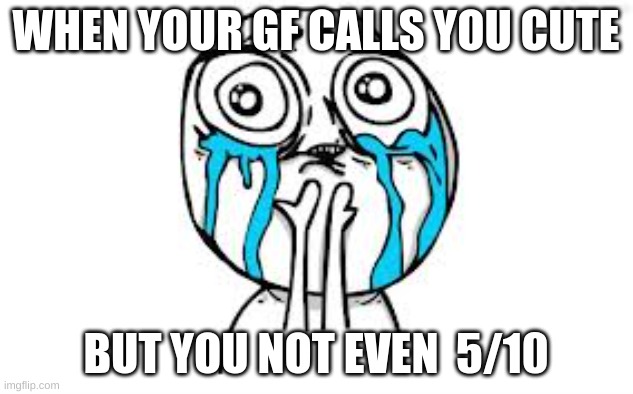 bruh my life do be like this | WHEN YOUR GF CALLS YOU CUTE; BUT YOU NOT EVEN  5/10 | image tagged in memes,crying because of cute | made w/ Imgflip meme maker