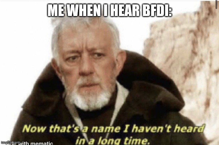 I saw idfb first release | ME WHEN I HEAR BFDI: | image tagged in now that s a name i haven t heard in years | made w/ Imgflip meme maker