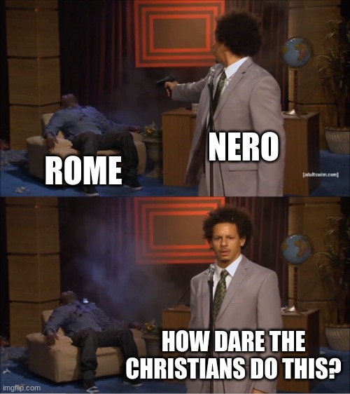 We're learning about the Roman Empire in AP so I made this | NERO; ROME; HOW DARE THE CHRISTIANS DO THIS? | image tagged in memes,who killed hannibal | made w/ Imgflip meme maker