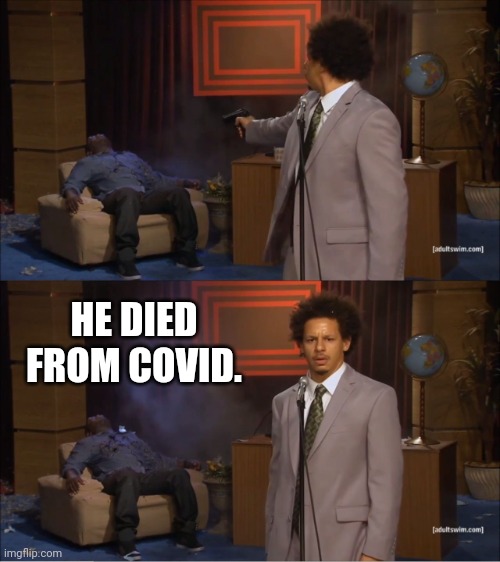 It was covid I tell ya. | HE DIED FROM COVID. | image tagged in memes,who killed hannibal | made w/ Imgflip meme maker