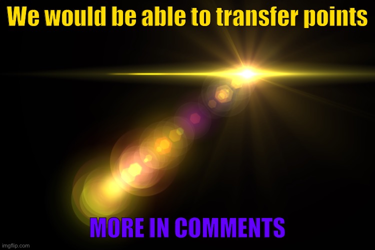 Orange Lens Flare | We would be able to transfer points; MORE IN COMMENTS | image tagged in orange lens flare | made w/ Imgflip meme maker