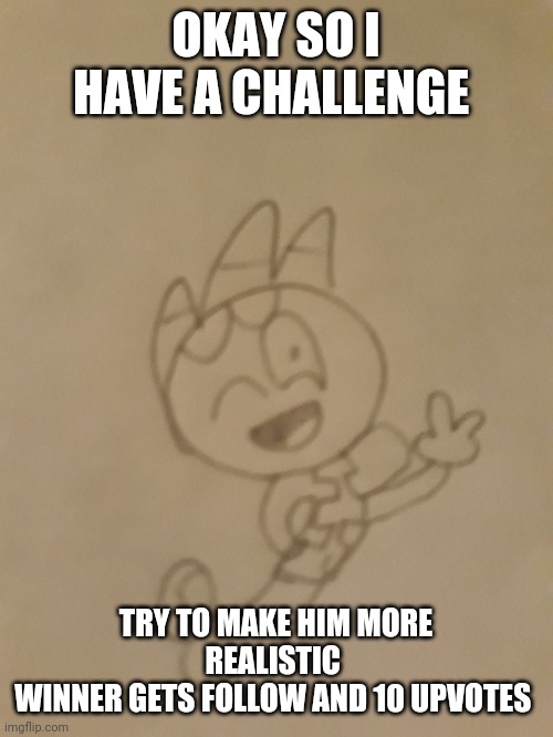 Good luck | OKAY SO I HAVE A CHALLENGE; TRY TO MAKE HIM MORE REALISTIC 
WINNER GETS FOLLOW AND 10 UPVOTES | image tagged in challenge | made w/ Imgflip meme maker