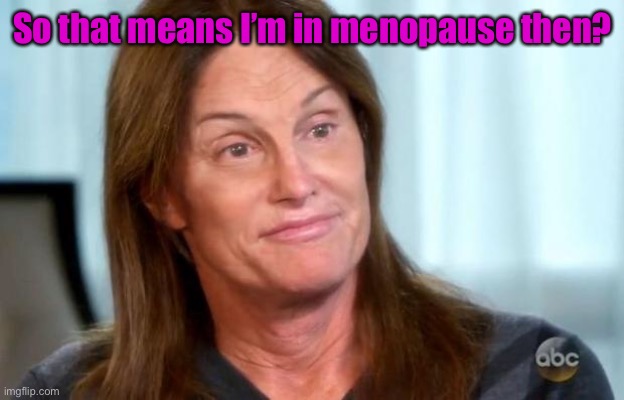 Bruce Jenner | So that means I’m in menopause then? | image tagged in bruce jenner | made w/ Imgflip meme maker