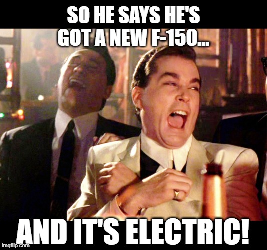 Good Fellas Hilarious | SO HE SAYS HE'S GOT A NEW F-150... AND IT'S ELECTRIC! | image tagged in memes,good fellas hilarious | made w/ Imgflip meme maker