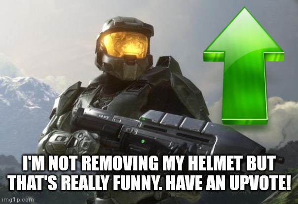 Master Chief | I'M NOT REMOVING MY HELMET BUT THAT'S REALLY FUNNY. HAVE AN UPVOTE! | image tagged in master chief | made w/ Imgflip meme maker