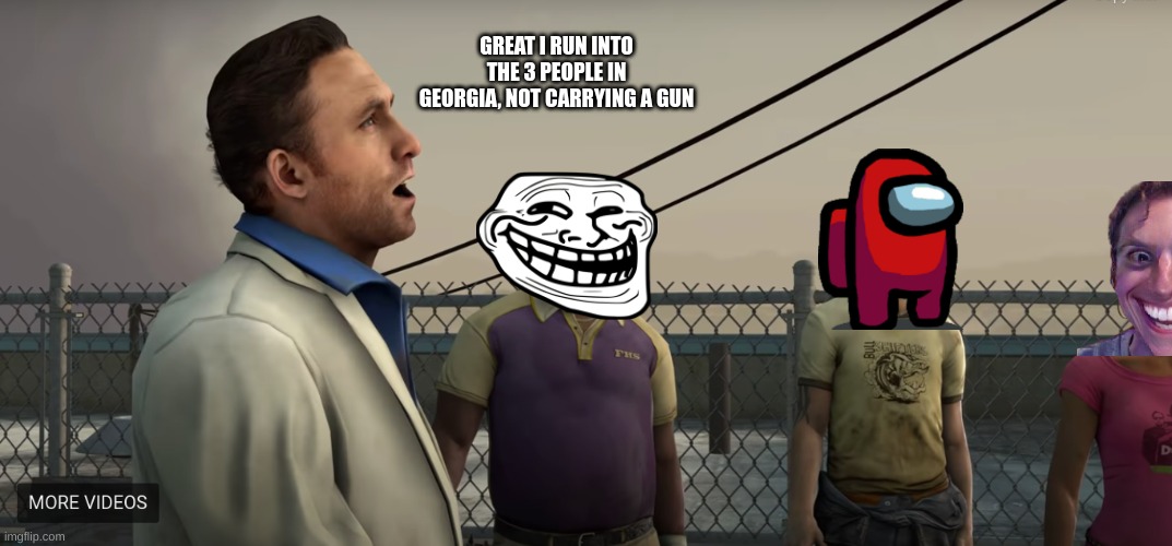 GREAT I RUN INTO THE 3 PEOPLE IN GEORGIA, NOT CARRYING A GUN | image tagged in left 4 dead | made w/ Imgflip meme maker