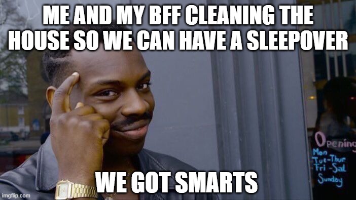 idk | ME AND MY BFF CLEANING THE HOUSE SO WE CAN HAVE A SLEEPOVER; WE GOT SMARTS | image tagged in memes,roll safe think about it | made w/ Imgflip meme maker
