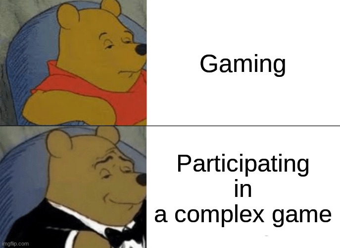 Tuxedo Winnie The Pooh Meme | Gaming; Participating in a complex game | image tagged in memes,tuxedo winnie the pooh | made w/ Imgflip meme maker