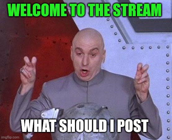 Dr Evil Laser | WELCOME TO THE STREAM; WHAT SHOULD I POST | image tagged in memes,dr evil laser | made w/ Imgflip meme maker