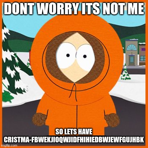 kenny | DONT WORRY ITS NOT ME SO LETS HAVE CRISTMA-FBWEKJIOQWJIDFHIHIEDBWJEWFGUJHBK | image tagged in kenny | made w/ Imgflip meme maker