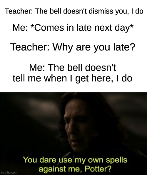 How to roast a teacher in 9.017 seconds flat. | Teacher: The bell doesn't dismiss you, I do; Me: *Comes in late next day*; Teacher: Why are you late? Me: The bell doesn't tell me when I get here, I do | image tagged in the bell,schools,memes | made w/ Imgflip meme maker