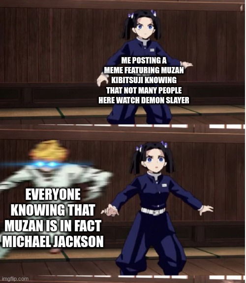 Zenitsu training | ME POSTING A MEME FEATURING MUZAN KIBITSUJI KNOWING THAT NOT MANY PEOPLE HERE WATCH DEMON SLAYER; EVERYONE KNOWING THAT MUZAN IS IN FACT MICHAEL JACKSON | image tagged in zenitsu training | made w/ Imgflip meme maker