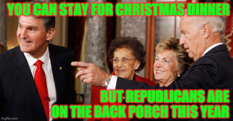 Verified Republican. | YOU CAN STAY FOR CHRISTMAS DINNER; BUT REPUBLICANS ARE ON THE BACK PORCH THIS YEAR | image tagged in memes,biden,manchin,christmas dinner,verified republican | made w/ Imgflip meme maker