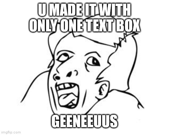 GENIUS | U MADE IT WITH ONLY ONE TEXT BOX GEENEEUUS | image tagged in genius | made w/ Imgflip meme maker