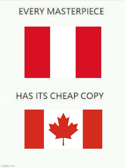 Why did the country where I live copy the flag on where Im from??? >:( | image tagged in every masterpiece has its cheap copy,copycat,peru,canada | made w/ Imgflip meme maker