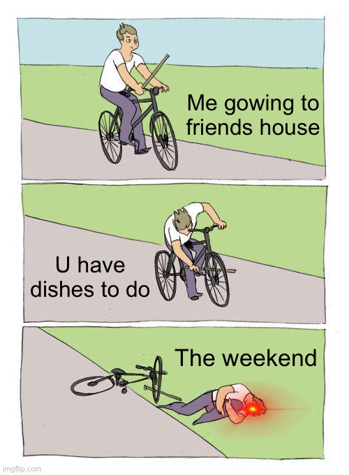 Bike Fall | Me gowing to friends house; U have dishes to do; The weekend | image tagged in memes,bike fall | made w/ Imgflip meme maker