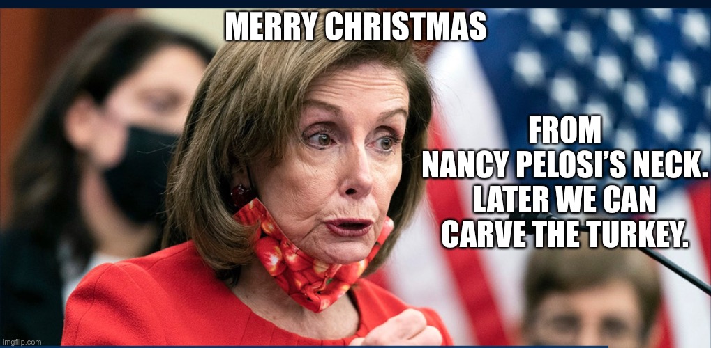 Free Nancy’s neck! | MERRY CHRISTMAS; FROM
NANCY PELOSI’S NECK. LATER WE CAN CARVE THE TURKEY. | image tagged in nancy pelosi,turkey,neck | made w/ Imgflip meme maker