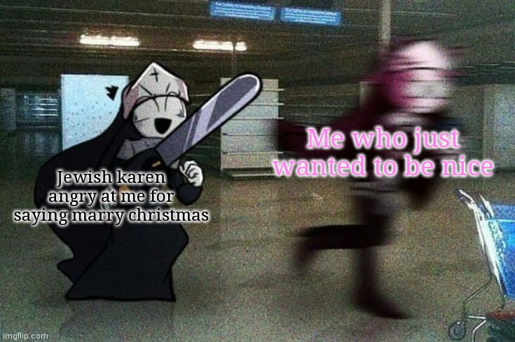 Sarv running from Taki | Me who just wanted to be nice; Jewish karen angry at me for saying marry christmas | image tagged in sarv running from taki | made w/ Imgflip meme maker