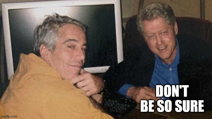 Epstein Clinton Memes | DON'T BE SO SURE | image tagged in epstein clinton memes | made w/ Imgflip meme maker