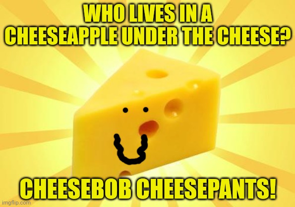 CheeseBob | WHO LIVES IN A CHEESEAPPLE UNDER THE CHEESE? CHEESEBOB CHEESEPANTS! | image tagged in cheese time,but why why would you do that,its time to stop,spongebob | made w/ Imgflip meme maker