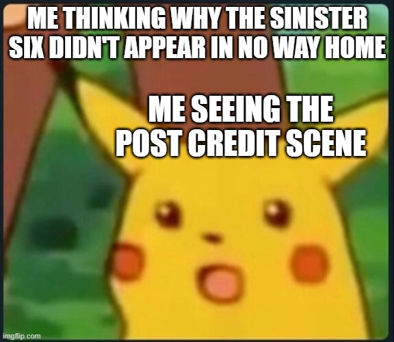 No Way Home Post credit scene | ME THINKING WHY THE SINISTER SIX DIDN'T APPEAR IN NO WAY HOME; ME SEEING THE POST CREDIT SCENE | image tagged in surprised pikachu | made w/ Imgflip meme maker