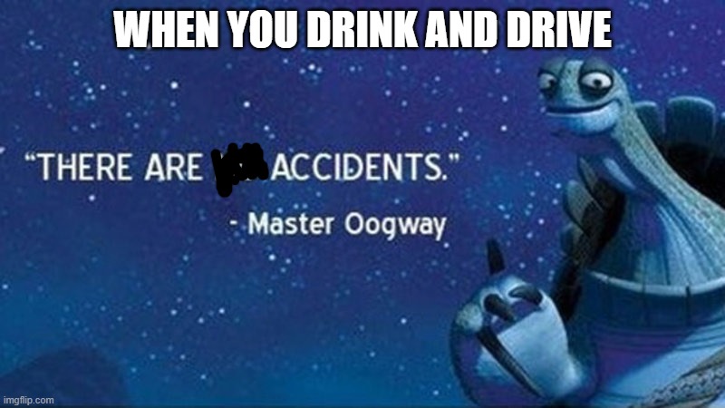 educational and wholesome memes are da best :D |  WHEN YOU DRINK AND DRIVE | image tagged in there are no accidents,drunk driving,awareness,safety first | made w/ Imgflip meme maker
