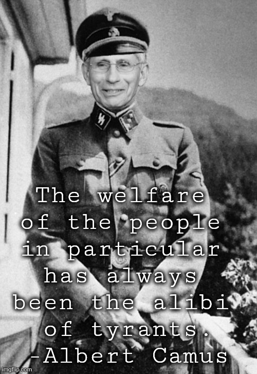 I'm here to represent science and save lives, and I'm straight out of science | The welfare 
of the people 
in particular 
has always 
been the alibi 
of tyrants.

-Albert Camus | image tagged in josef fauci mengele | made w/ Imgflip meme maker