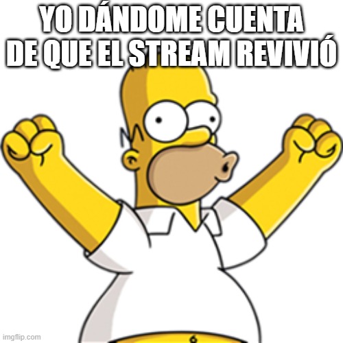 Homer happy | YO DÁNDOME CUENTA DE QUE EL STREAM REVIVIÓ | image tagged in homer happy | made w/ Imgflip meme maker
