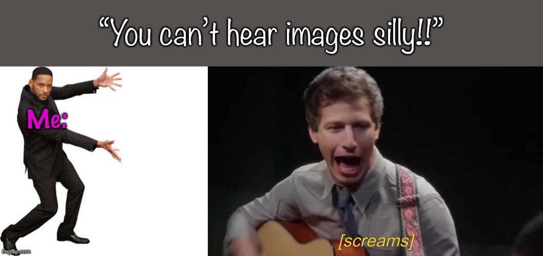 “You can’t hear images silly!!” | “You can’t hear images silly!!”; Me: | image tagged in tada will smith,jake screaming guitar playing peralta,brooklyn nine nine,brooklyn 99,jake peralta,you cant hear images | made w/ Imgflip meme maker