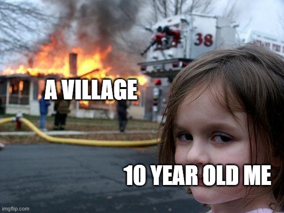 Disaster Girl | A VILLAGE; 10 YEAR OLD ME | image tagged in memes,disaster girl | made w/ Imgflip meme maker